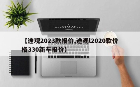 【途观2023款报价,途观l2020款价格330新车报价】